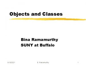 Objects and Classes Bina Ramamurthy SUNY at Buffalo