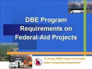 DBE Program Requirements on FederalAid Projects Liz Healas