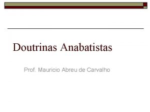 Doutrinas Anabatistas Prof Mauricio Abreu de Carvalho Doutrinas