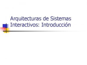 Arquitecturas de Sistemas Interactivos Introduccin Objetivos n Introduccin