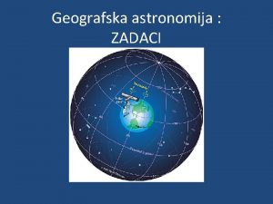 Geografska astronomija ZADACI 4 U jednom zvjezdanom danu