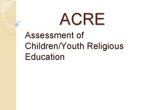 ACRE Assessment of ChildrenYouth Religious Education We get