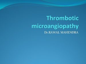 Thrombotic microangiopathy Dr RAWAL MAHENDRA WHAT IS IT