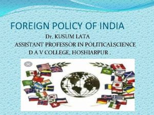 FOREIGN POLICY OF INDIA Dr KUSUM LATA ASSISTANT