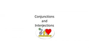 Conjunctions and Interjections Conjunctions A conjunction connects words