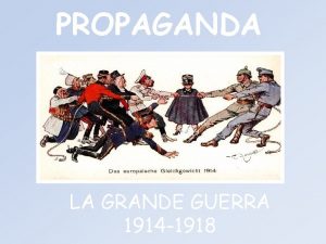 PROPAGANDA LA GRANDE GUERRA 1914 1918 La propaganda