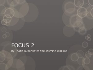 FOCUS 2 By Katie Bubenhofer and Jasmine Wallace