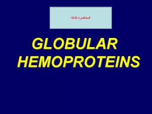 GLOBULAR HEMOPROTEINS Hemeproteins are a group of 1