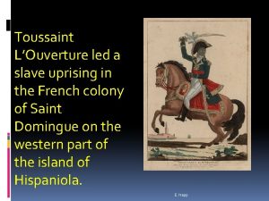 Toussaint LOuverture led a slave uprising in the