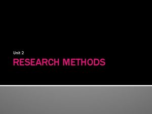 Unit 2 RESEARCH METHODS UNIT OVERVIEW The need