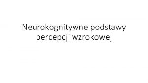 Neurokognitywne podstawy percepcji wzrokowej Budowa ukadu wzrokowego Percepcja