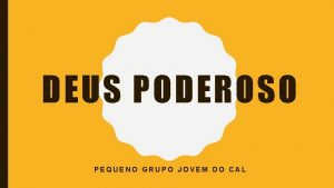 DEUS PODEROSO PEQUENO GRUPO JOVEM DO CAL E