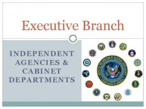 Executive Branch INDEPENDENT AGENCIES CABINET DEPARTMENTS Agencies enforce