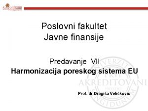 Poslovni fakultet Javne finansije Predavanje VII Harmonizacija poreskog