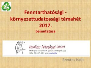 Fenntarthatsgi krnyezettudatossgi tmaht 2017 bemutatsa Szentes Judit Fenntarthatsgi