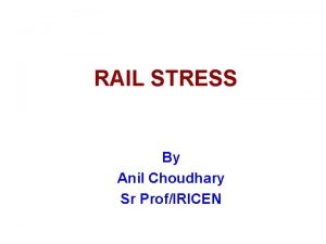 RAIL STRESS By Anil Choudhary Sr ProfIRICEN INTRODUCTION