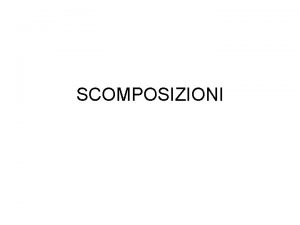 SCOMPOSIZIONI Definizione Scomporre in fattori significa scrivere un