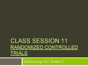 CLASS SESSION 11 RANDOMIZED CONTROLLED TRIALS Epidemiology 503