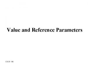 Value and Reference Parameters CSCE 106 Outline Summary
