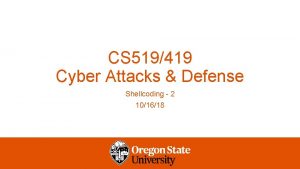 CS 519419 Cyber Attacks Defense Shellcoding 2 101618
