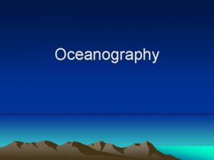 Oceanography What is Oceanography Oceanography is the study