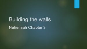 Building the walls Nehemiah Chapter 3 1 Eliashib