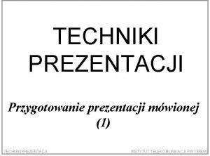 TECHNIKI PREZENTACJI Przygotowanie prezentacji mwionej 1 TECHNIKIPREZENTACJI INSTYTUT