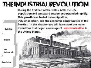 Building Blocks the Industrial Revolution During the first