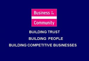 BUILDING TRUST BUILDING PEOPLE BUILDING COMPETITIVE BUSINESSES BUSINESS