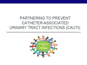 PARTNERING TO PREVENT CATHETERASSOCIATED URINARY TRACT INFECTIONS CAUTI