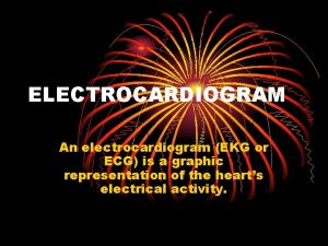 ELECTROCARDIOGRAM An electrocardiogram EKG or ECG is a