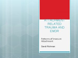 ATTACHMENT RELATED TRAUMA AND EMDR Patterns of Insecure