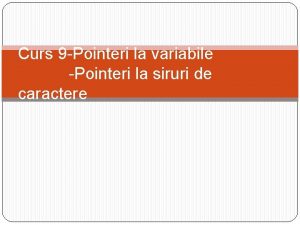 Curs 9 Pointeri la variabile Pointeri la siruri