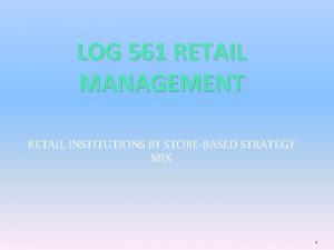 LOG 561 RETAIL MANAGEMENT RETAIL INSTITUTIONS BY STOREBASED