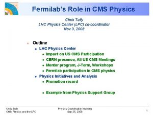 Fermilabs Role in CMS Physics Chris Tully LHC