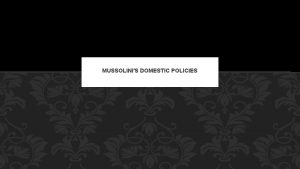MUSSOLINIS DOMESTIC POLICIES CONTENTS Main features of Mussolinis