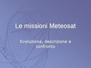 Le missioni Meteosat Evoluzione descrizione e confronto Il