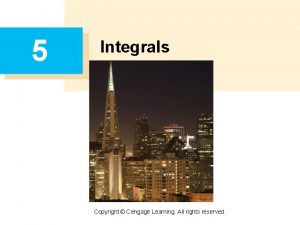 5 Integrals Copyright Cengage Learning All rights reserved