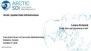 Arctic Spatial Data Infrastructure Lorna Schmid Arctic SDI