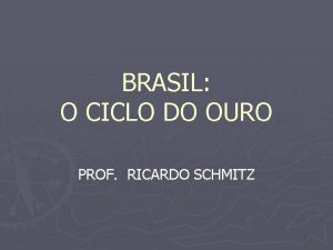 BRASIL O CICLO DO OURO PROF RICARDO SCHMITZ