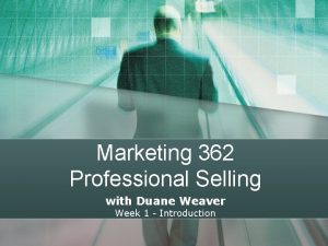 Marketing 362 Professional Selling with Duane Weaver Week