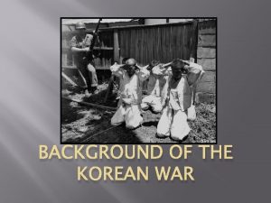 BACKGROUND OF THE KOREAN WAR 1910 1945 Korea