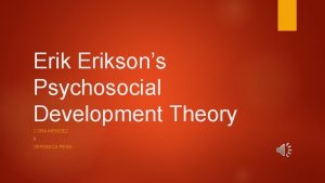 Eriksons Psychosocial Development Theory CORA MENDEZ VERONICA PENA