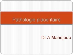 Pathologie placentaire Dr A Mahdjoub INTRODUCTION Le placenta