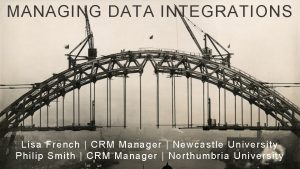 MANAGING DATA INTEGRATIONS Lisa French CRM Manager Newcastle