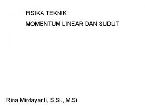 FISIKA TEKNIK MOMENTUM LINEAR DAN SUDUT Rina Mirdayanti