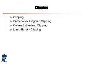 Clipping o o Clipping SutherlandHodgman Clipping CohenSutherland Clipping
