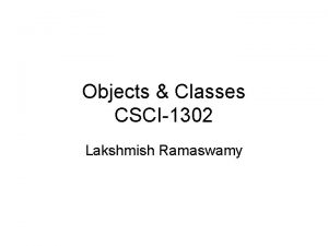 Objects Classes CSCI1302 Lakshmish Ramaswamy Object Oriented Programming