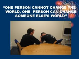 ONE PERSON CANNOT CHANGE THE WORLD ONE PERSON