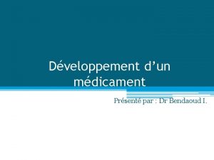 Dveloppement dun mdicament Prsent par Dr Bendaoud I